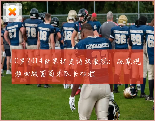 C罗2014世界杯史诗级表现：独家视频回顾葡萄牙队长征程