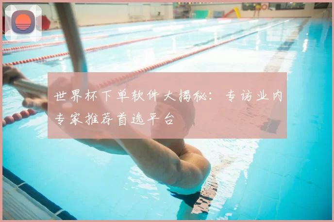 世界杯下单软件大揭秘:专访业内专家推荐首选平台