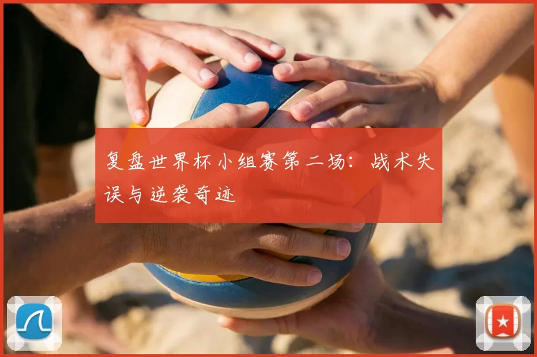 复盘世界杯小组赛第二场：战术失误与逆袭奇迹