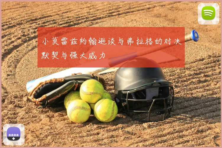 小莫雷兹约翰逊谈与弗拉格的对决默契与强大威力