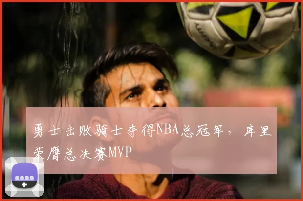 勇士击败骑士夺得NBA总冠军，库里荣膺总决赛MVP