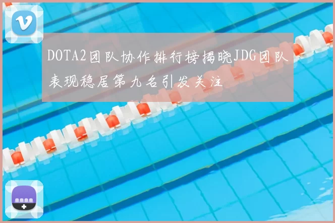 DOTA2团队协作排行榜揭晓JDG团队表现稳居第九名引发关注