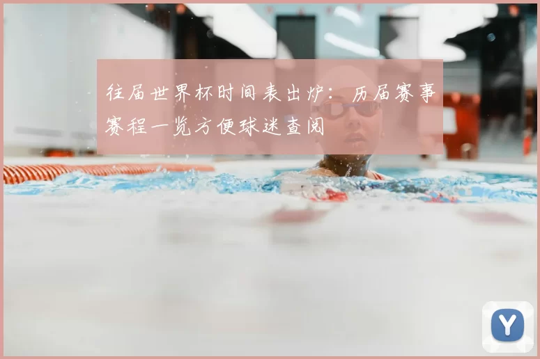 往届世界杯时间表出炉：历届赛事赛程一览方便球迷查阅