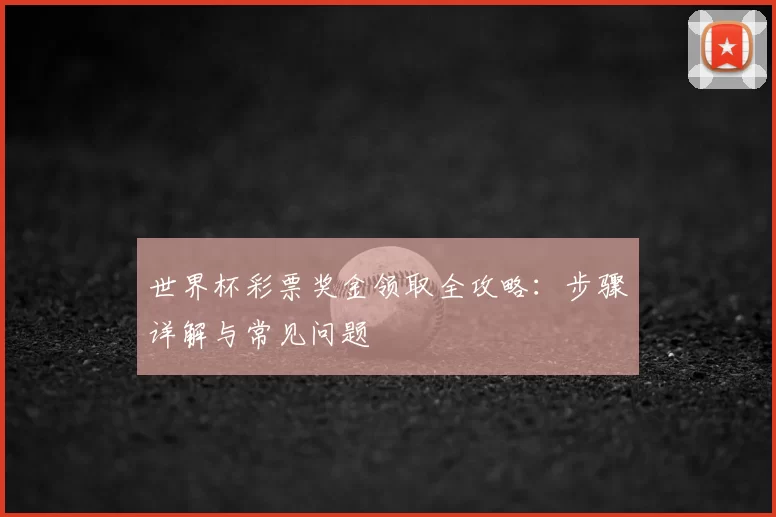 世界杯彩票奖金领取全攻略:步骤详解与常见问题