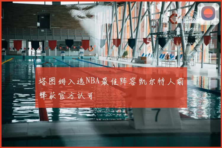 塔图姆入选NBA最佳阵容凯尔特人前锋获官方认可