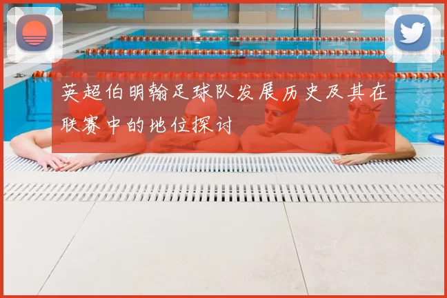 英超伯明翰足球队发展历史及其在联赛中的地位探讨
