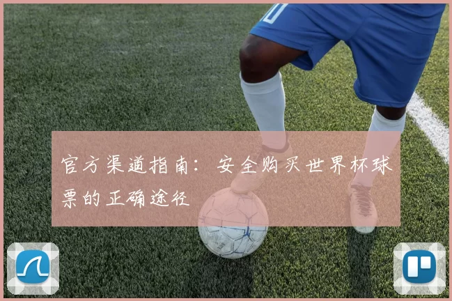 官方渠道指南:安全购买世界杯球票的正确途径