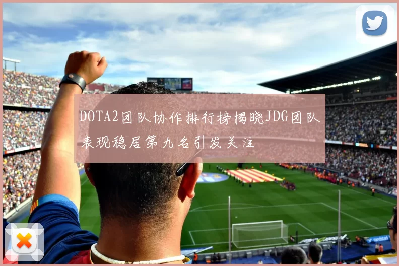 DOTA2团队协作排行榜揭晓JDG团队表现稳居第九名引发关注