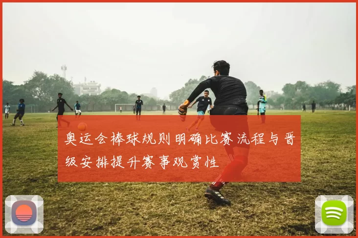 奥运会棒球规则明确比赛流程与晋级安排提升赛事观赏性