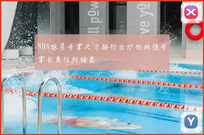 NBA球员手掌尺寸排行出炉伦纳德手掌长度位列榜首
