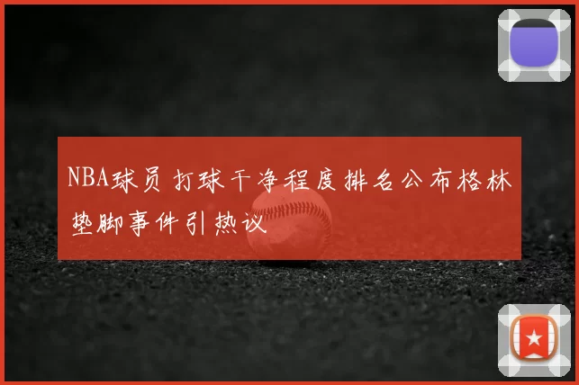 NBA球员打球干净程度排名公布格林垫脚事件引热议