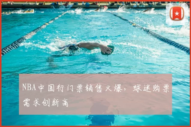 NBA中国行门票销售火爆,球迷购票需求创新高