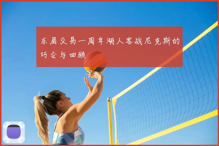 东眉交易一周年湖人客战尼克斯的巧合与回顾