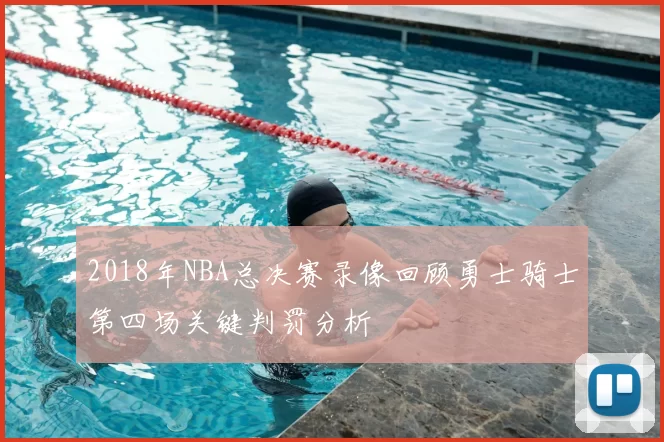 2018年NBA总决赛录像回顾勇士骑士第四场关键判罚分析