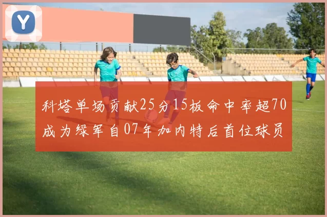 科塔单场贡献25分15板命中率超70成为绿军自07年加内特后首位球员