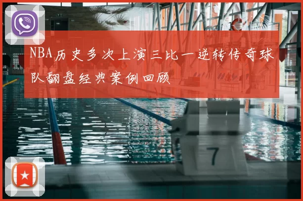 NBA历史多次上演三比一逆转传奇球队翻盘经典案例回顾
