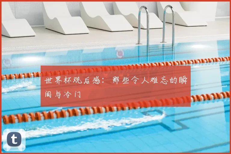 世界杯观后感：那些令人难忘的瞬间与冷门