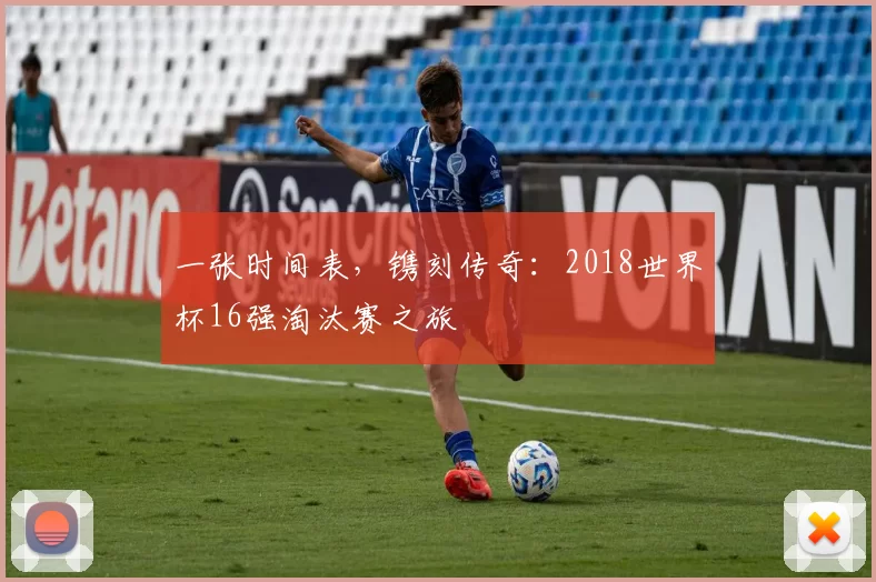 一张时间表,镌刻传奇:2018世界杯16强淘汰赛之旅