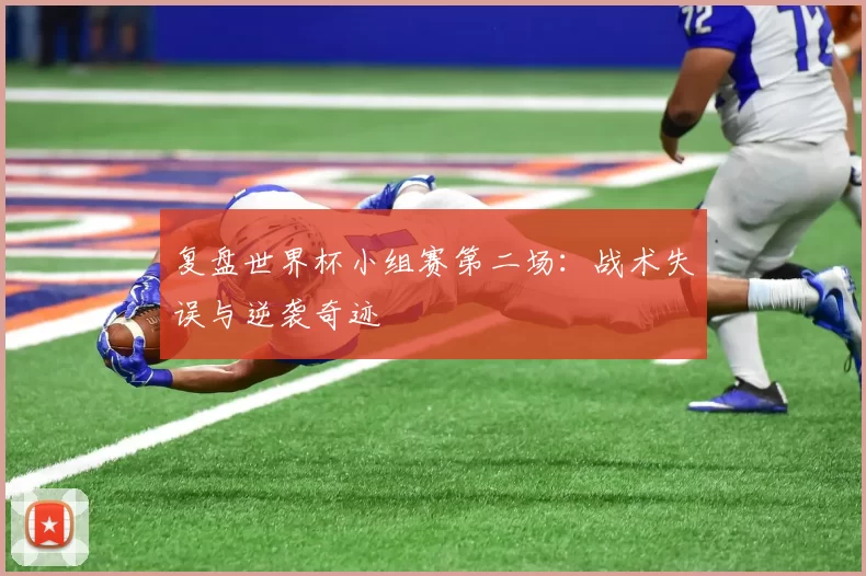 复盘世界杯小组赛第二场：战术失误与逆袭奇迹