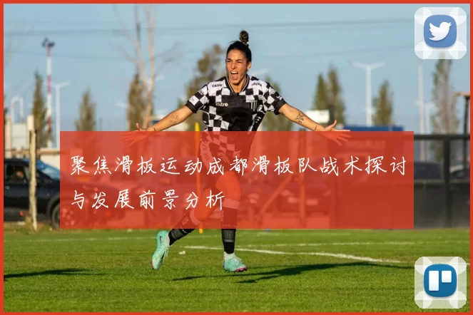聚焦滑板运动成都滑板队战术探讨与发展前景分析