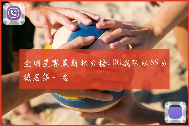 全明星赛最新积分榜JDG战队以69分稳居第一名