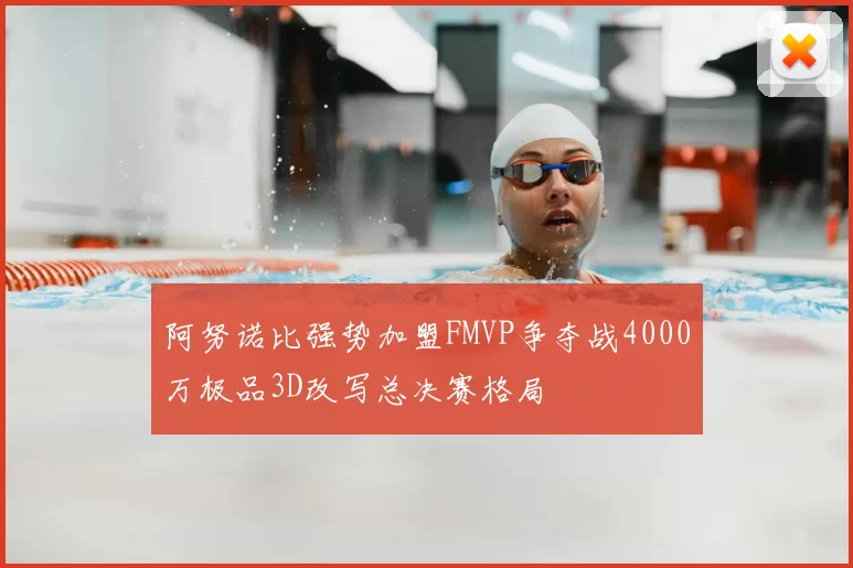 阿努诺比强势加盟FMVP争夺战4000万极品3D改写总决赛格局