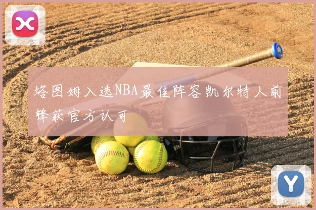 塔图姆入选NBA最佳阵容凯尔特人前锋获官方认可