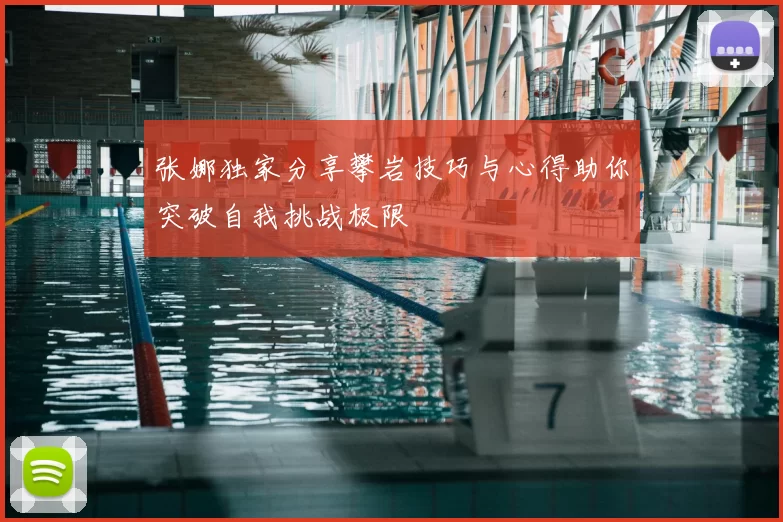 张娜独家分享攀岩技巧与心得助你突破自我挑战极限