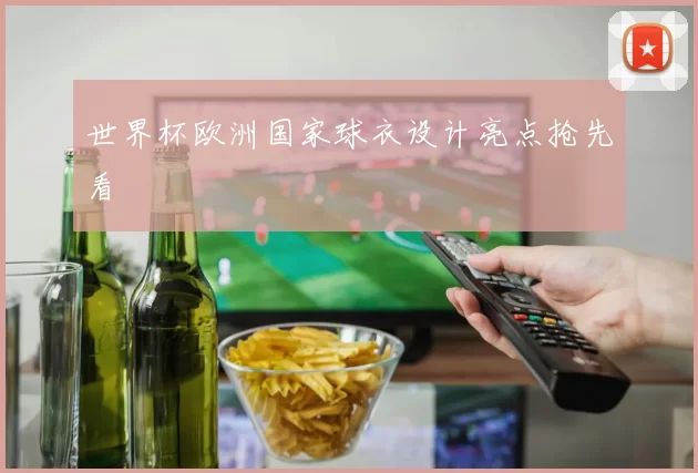 世界杯欧洲国家球衣设计亮点抢先看