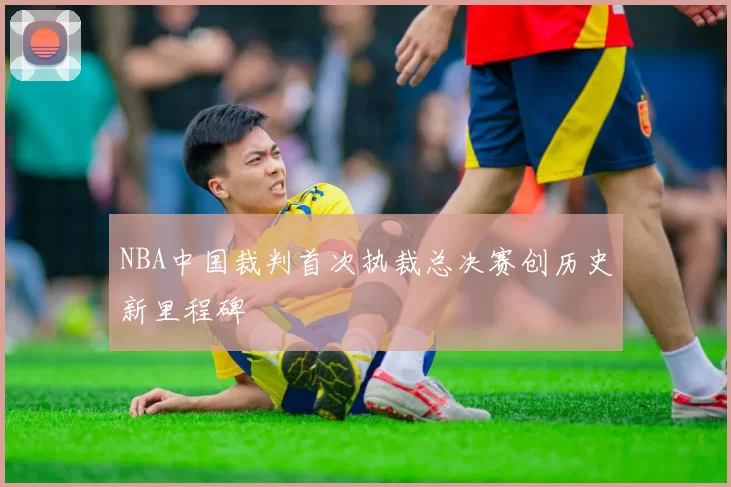 NBA中国裁判首次执裁总决赛创历史新里程碑