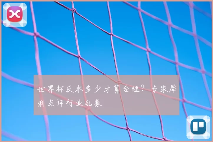 世界杯反水多少才算合理？专家犀利点评行业乱象