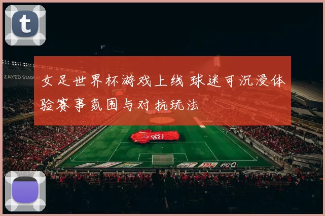 女足世界杯游戏上线 球迷可沉浸体验赛事氛围与对抗玩法