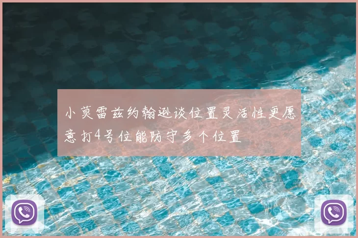小莫雷兹约翰逊谈位置灵活性更愿意打4号位能防守多个位置