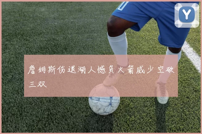 詹姆斯伤退湖人憾负火箭威少空砍三双