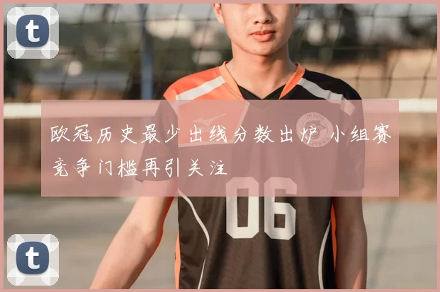 欧冠历史最少出线分数出炉 小组赛竞争门槛再引关注