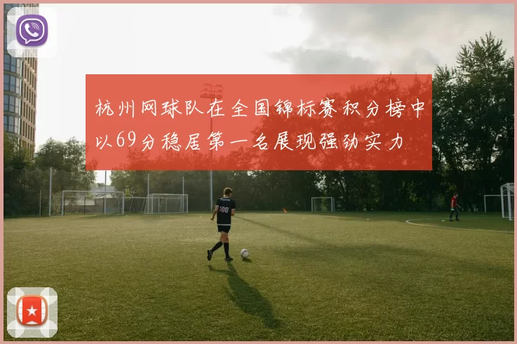 杭州网球队在全国锦标赛积分榜中以69分稳居第一名展现强劲实力