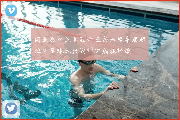 前亚泰中卫罗西奇正式加盟希腊超拉里萨球队出战47次成就辉煌
