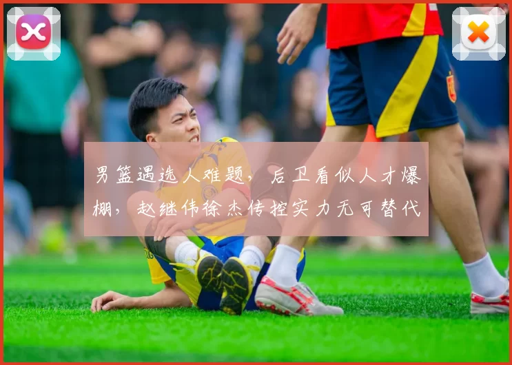 男篮遇选人难题，后卫看似人才爆棚，赵继伟徐杰传控实力无可替代
