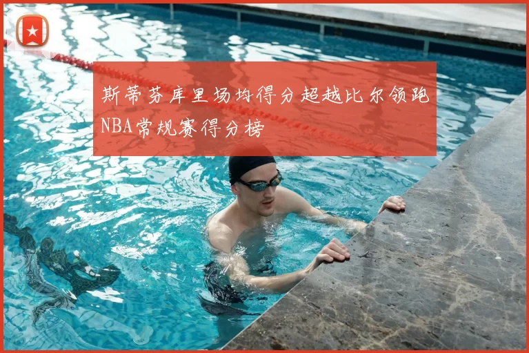 斯蒂芬库里场均得分超越比尔领跑NBA常规赛得分榜