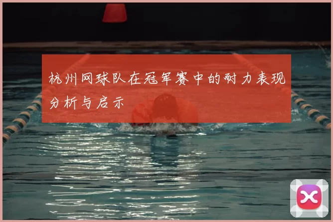 杭州网球队在冠军赛中的耐力表现分析与启示
